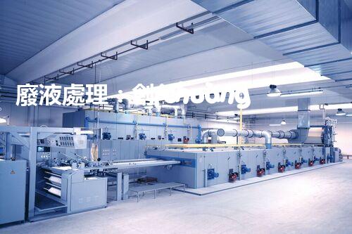 廢液處理：創(chuàng)新高濃度解決方案！